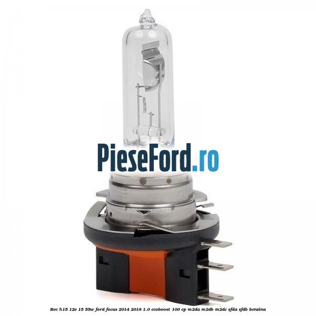 Bec H15 12V 15/55W Ford Focus 2014-2018 1.0 EcoBoost 100 cp M2DA, M2DB, M2DC, SFDA, SFDB benzina