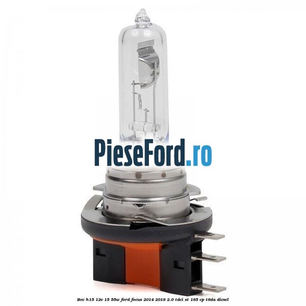 Bec H15 12V 15/55W Ford Focus 2014-2018 2.0 TDCi ST 185 cp T8DA diesel