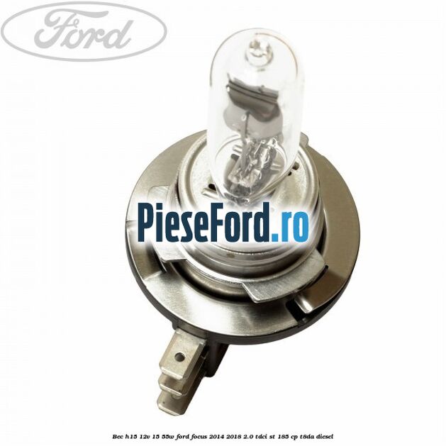 Bec H15 12V 15/55W Ford Focus 2014-2018 2.0 TDCi ST 185 cp T8DA diesel