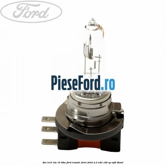 Bec H15 12V 15/55W Ford Transit 2014-2018 2.2 TDCi 155 cp CVF5 diesel