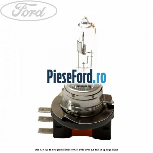 Bec H15 12V 15/55W Ford Transit Connect 2013-2018 1.6 TDCi 75 cp UBGA diesel