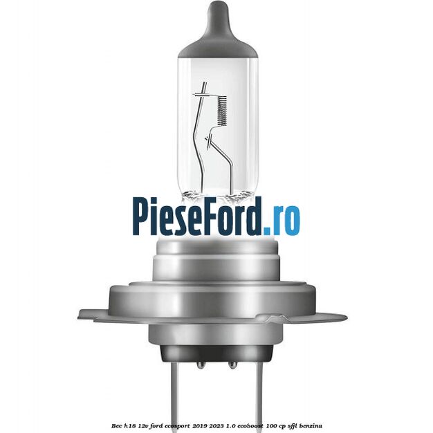 Bec H18 12V Ford EcoSport 2019-2023 1.0 EcoBoost 100 cp SFJL benzina