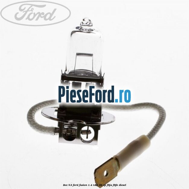 Bec H3 Ford Fusion 1.4 TDCi 68 cp F6JA, F6JB diesel