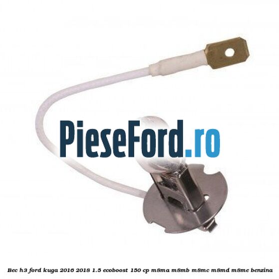 Bec H3 Ford Kuga 2016-2018 1.5 EcoBoost 150 cp M8MA, M8MB, M8MC, M8MD, M8ME benzina