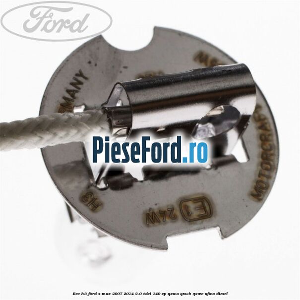 Bec H3 Ford S-Max 2007-2014 2.0 TDCi 140 cp QXWA, QXWB, QXWC, UFWA diesel
