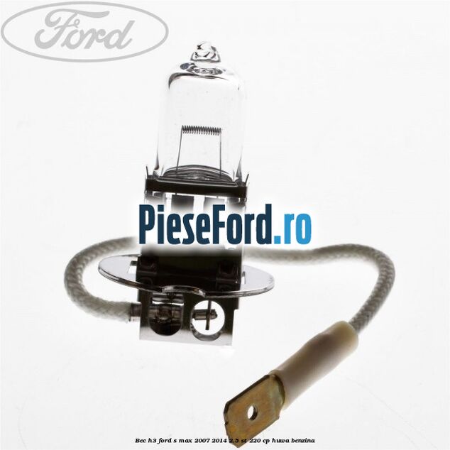 Bec H3 Ford S-Max 2007-2014 2.5 ST 220 cp HUWA benzina