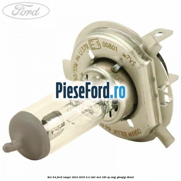 Bec H4 Ford Ranger 2012-2015 2.2 TDCi 4x4 150 cp ENQJ, GBVAJQJ diesel
