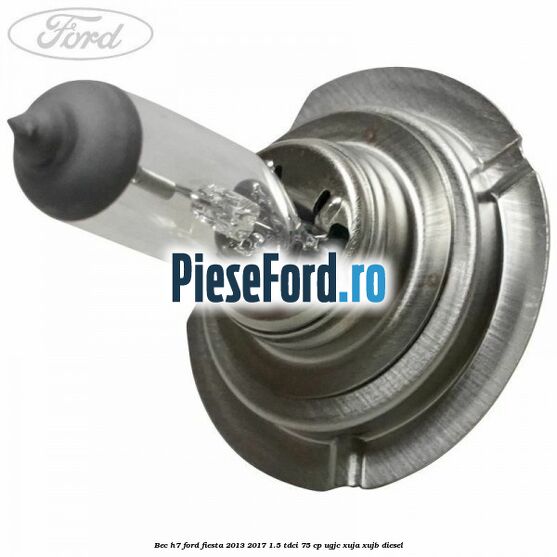 Bec H7 Ford Fiesta 2013-2017 1.5 TDCi 75 cp Bec H7 Ford Fiesta 2013-2017 1.5 TDCi 75 cp UGJC, XUJA, XUJB diesel