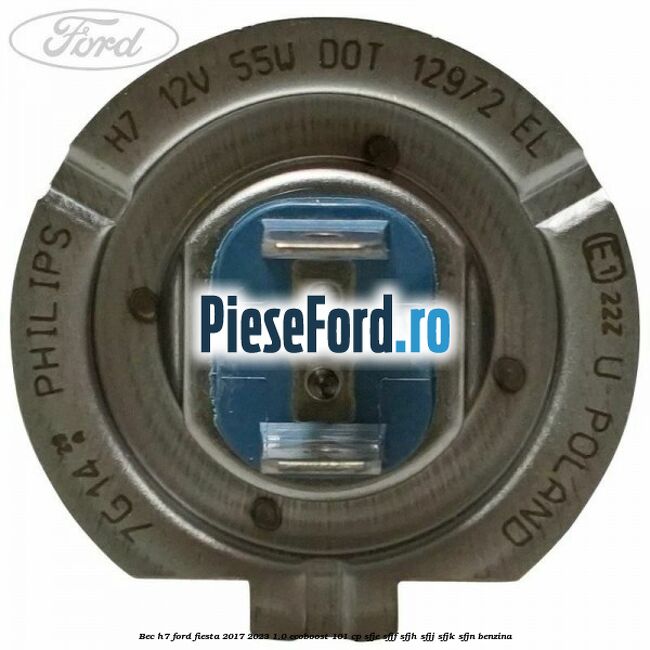 Bec H7 Ford Fiesta 2017-2023 1.0 EcoBoost 101 cp SFJE, SFJF, SFJH, SFJJ, SFJK, SFJN benzina