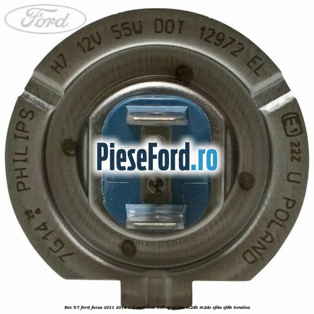 Bec H7 Ford Focus 2011-2014 1.0 EcoBoost 100 cp M2DA, M2DB, M2DC, SFDA, SFDB benzina