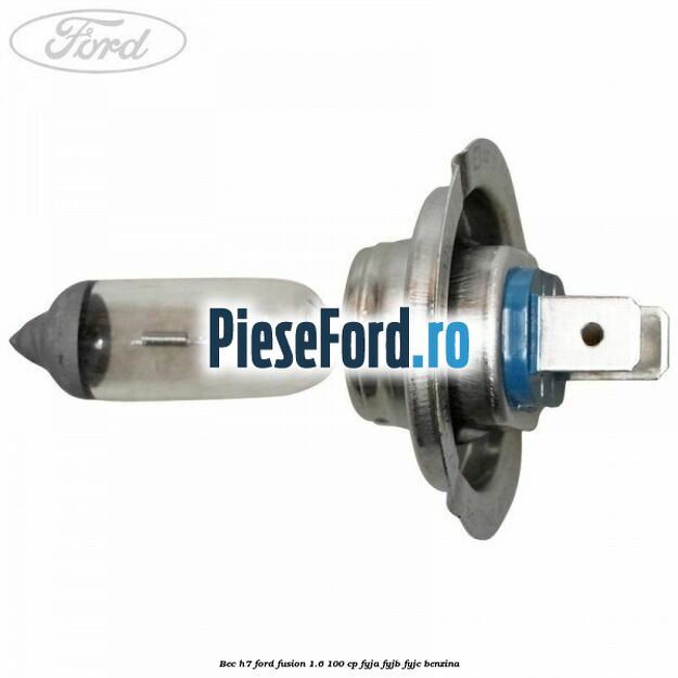 Bec H7 Ford Fusion 1.6 100 cp FYJA, FYJB, FYJC benzina