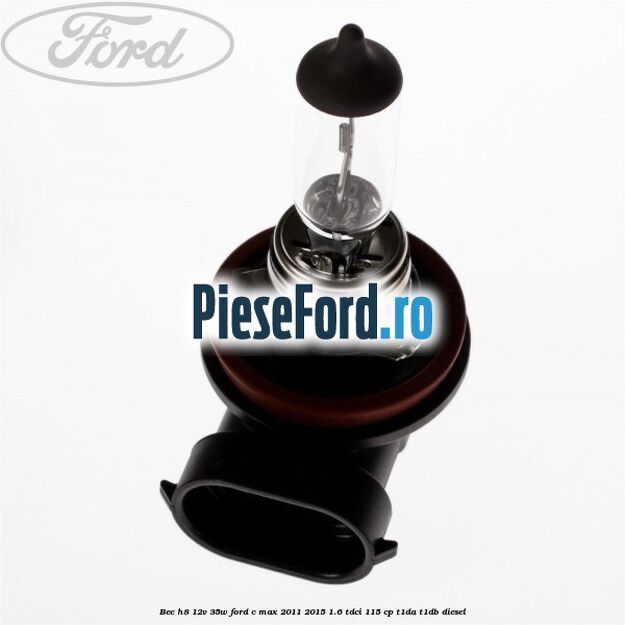 Bec H8 12V 35W Ford C-Max 2011-2015 1.6 TDCi 115 cp T1DA, T1DB diesel