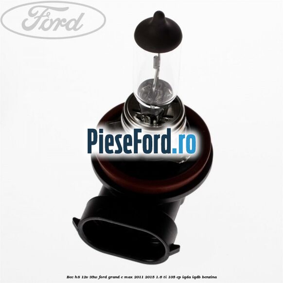 Bec H8 12V 35W Ford Grand C-Max 2011-2015 1.6 Ti 105 cp IQDA, IQDB benzina
