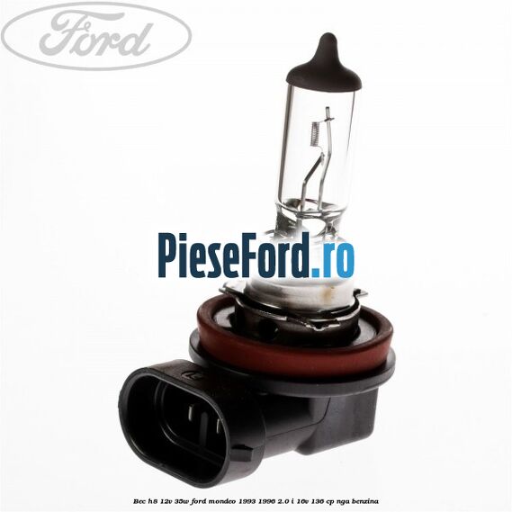 Bec H8 12V 35W Ford Mondeo 1993-1996 2.0 i 16V 136 cp Bec H8 12V 35W Ford Mondeo 1993-1996 2.0 i 16V 136 cp NGA benzina