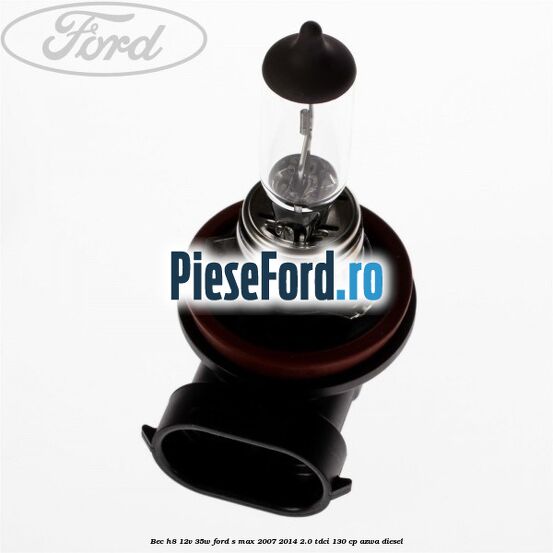 Bec H8 12V 35W Ford S-Max 2007-2014 2.0 TDCi 130 cp AZWA diesel