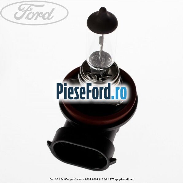Bec H8 12V 35W Ford S-Max 2007-2014 2.2 TDCi 175 cp Q4WA diesel