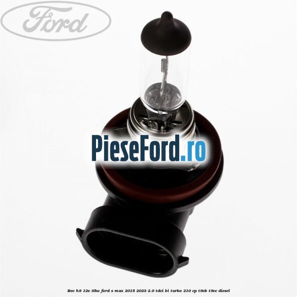 Bec H8 12V 35W Ford S-Max 2015-2023 2.0 TDCi BI-Turbo 210 cp T9CB, T9CC diesel