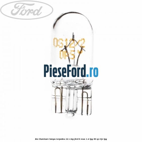 Bec iluminare lampa torpedou 12 V 2CP Ford B-Max 1.4 LPG 90 cp RTJC LPG
