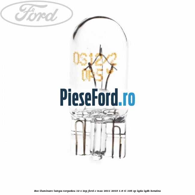 Bec iluminare lampa torpedou 12 V 2CP Ford C-Max 2011-2015 1.6 Ti 105 cp IQDA, IQDB benzina
