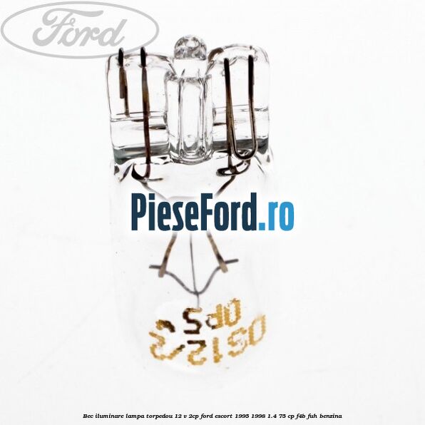 Bec iluminare lampa torpedou 12 V 2CP Ford Escort 1995-1998 1.4 75 cp F4B, FUH benzina
