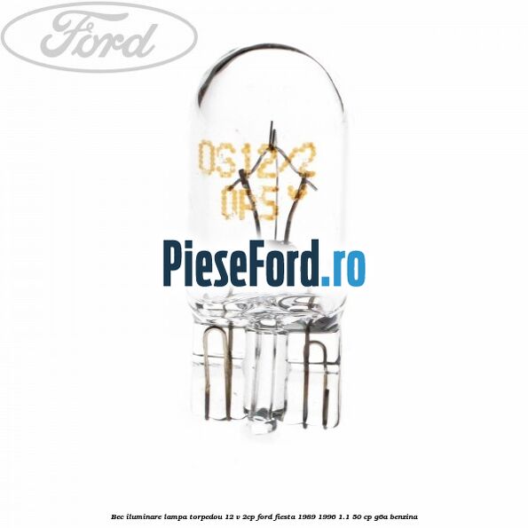 Bec iluminare lampa torpedou 12 V 2CP Ford Fiesta 1989-1996 1.1 50 cp G6A benzina