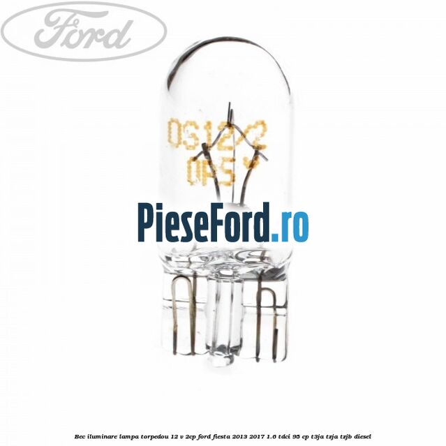 Bec iluminare lampa torpedou 12 V 2CP Ford Fiesta 2013-2017 1.6 TDCi 95 cp T3JA, TZJA, TZJB diesel
