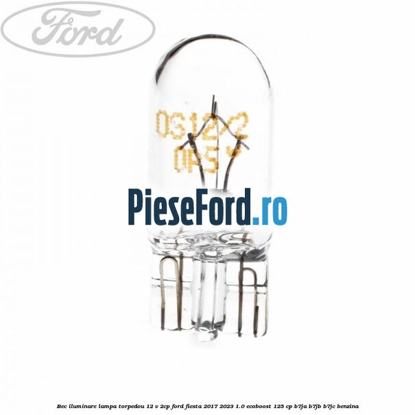 Bec iluminare lampa torpedou 12 V 2CP Ford Fiesta 2017-2023 1.0 EcoBoost 125 cp B7JA, B7JB, B7JC benzina