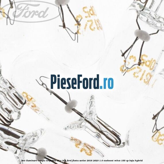 Bec iluminare lampa torpedou 12 V 2CP Ford Fiesta Active 2018-2023 1.0 EcoBoost mHEV 155 cp BZJA Hybrid