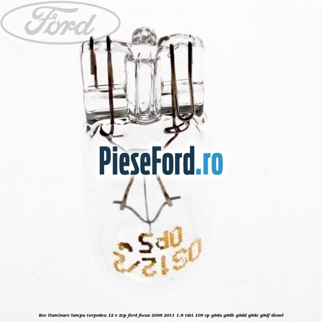 Bec iluminare lampa torpedou 12 V 2CP Ford Focus 2008-2011 1.6 TDCi 109 cp Bec iluminare lampa torpedou 12 V 2CP Ford Focus 2008-2011 1.6 TDCi 109 cp G8DA, G8DB, G8DD, G8DE, G8DF diesel