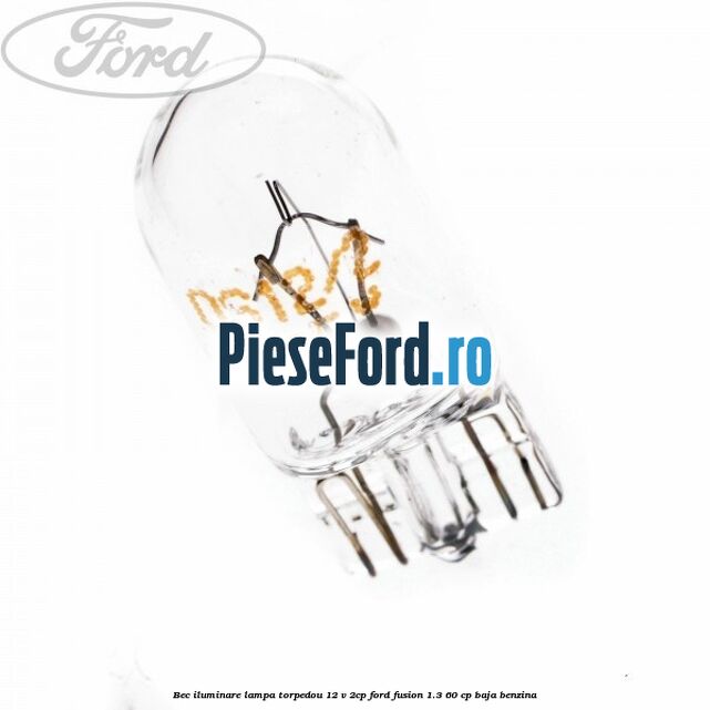 Bec iluminare lampa torpedou 12 V 2CP Ford Fusion 1.3 60 cp BAJA benzina