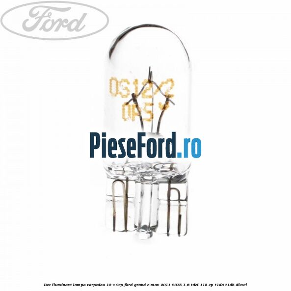 Bec iluminare lampa torpedou 12 V 2CP Ford Grand C-Max 2011-2015 1.6 TDCi 115 cp T1DA, T1DB diesel