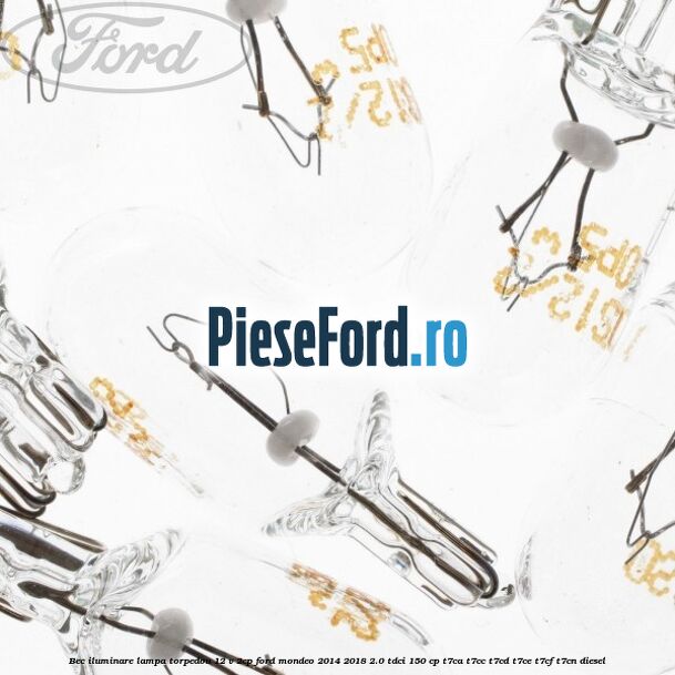 Bec iluminare lampa torpedou 12 V 2CP Ford Mondeo 2014-2018 2.0 TDCi 150 cp Bec iluminare lampa torpedou 12 V 2CP Ford Mondeo 2014-2018 2.0 TDCi 150 cp T7CA, T7CC, T7CD, T7CE, T7CF, T7CN diesel
