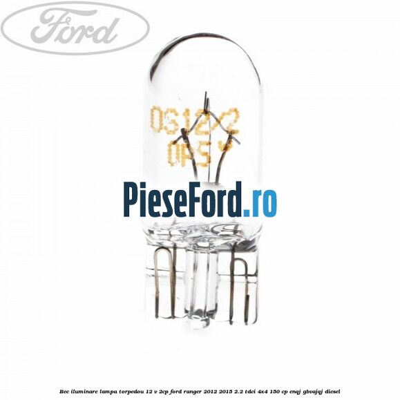Bec iluminare lampa torpedou 12 V 2CP Ford Ranger 2012-2015 2.2 TDCi 4x4 150 cp ENQJ, GBVAJQJ diesel