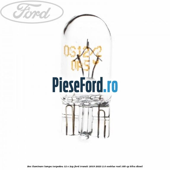 Bec iluminare lampa torpedou 12 V 2CP Ford Transit 2019-2023 2.0 EcoBlue RWD 165 cp BLHA diesel