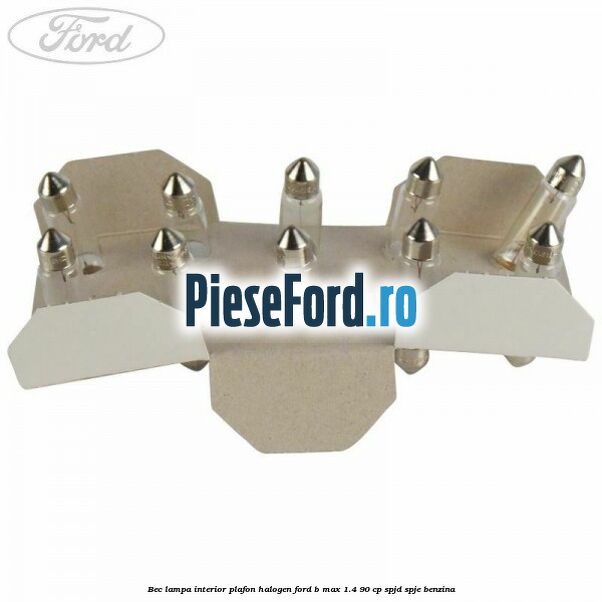 Bec lampa interior plafon halogen Ford B-Max 1.4 90 cp SPJD, SPJE benzina