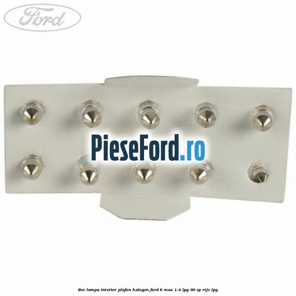 Bec lampa interior plafon halogen Ford B-Max 1.4 LPG 90 cp RTJC LPG