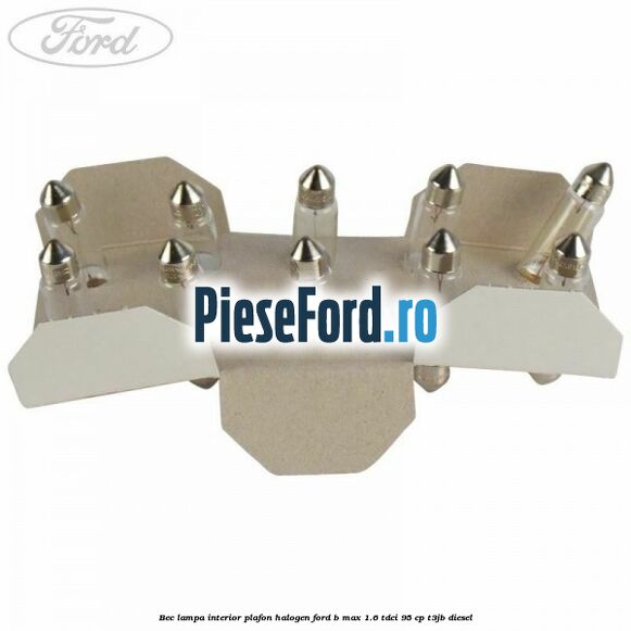 Bec lampa interior plafon halogen Ford B-Max 1.6 TDCi 95 cp T3JB diesel