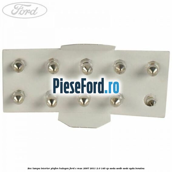 Bec lampa interior plafon halogen Ford C-Max 2007-2011 2.0 145 cp AODA, AODB, AODE, SYDA benzina