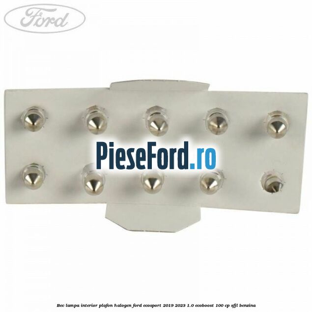 Bec lampa interior plafon halogen Ford EcoSport 2019-2023 1.0 EcoBoost 100 cp SFJL benzina
