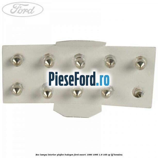 Bec lampa interior plafon halogen Ford Escort 1990-1995 1.6 105 cp LJF benzina