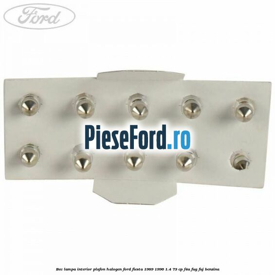 Bec lampa interior plafon halogen Ford Fiesta 1989-1996 1.4 73 cp Bec lampa interior plafon halogen Ford Fiesta 1989-1996 1.4 73 cp F4A, FUG, FUJ benzina