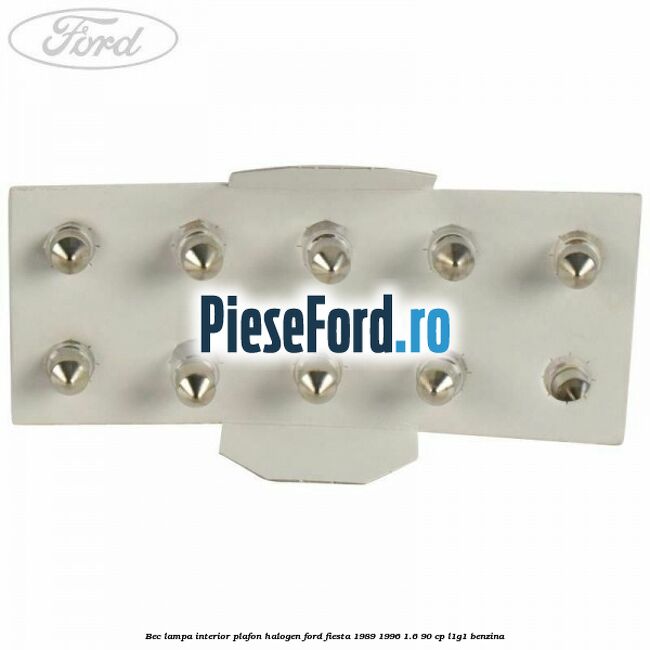 Bec lampa interior plafon halogen Ford Fiesta 1989-1996 1.6 90 cp Bec lampa interior plafon halogen Ford Fiesta 1989-1996 1.6 90 cp L1G1 benzina