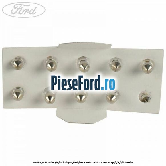 Bec lampa interior plafon halogen Ford Fiesta 2002-2005 1.4 16V 80 cp FXJA, FXJB benzina