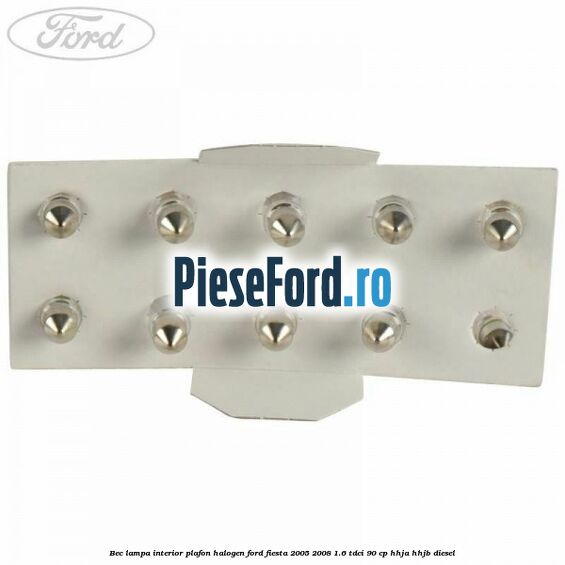 Bec lampa interior plafon halogen Ford Fiesta 2005-2008 1.6 TDCi 90 cp Bec lampa interior plafon halogen Ford Fiesta 2005-2008 1.6 TDCi 90 cp HHJA, HHJB diesel