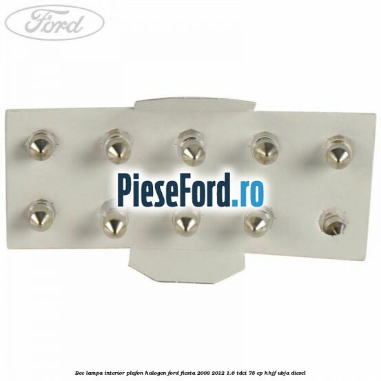 Bec lampa interior plafon halogen Ford Fiesta 2008-2012 1.6 TDCi 75 cp HHJF, UBJA diesel
