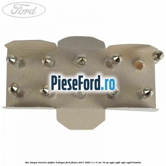 Bec lampa interior plafon halogen Ford Fiesta 2017-2023 1.1 Ti-VCT 70 cp XPJA, XPJB, XPJC, XPJD benzina