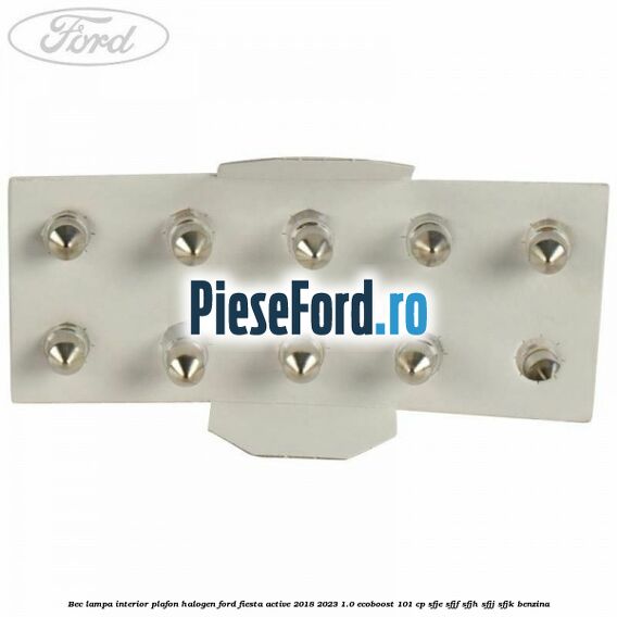 Bec lampa interior plafon halogen Ford Fiesta Active 2018-2023 1.0 EcoBoost 101 cp SFJE, SFJF, SFJH, SFJJ, SFJK benzina