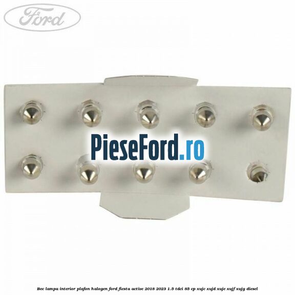 Bec lampa interior plafon halogen Ford Fiesta Active 2018-2023 1.5 TDCi 85 cp XUJC, XUJD, XUJE, XUJF, XUJG diesel