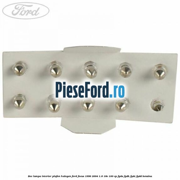 Bec lampa interior plafon halogen Ford Focus 1998-2004 1.6 16V 100 cp FYDA, FYDB, FYDC, FYDD benzina