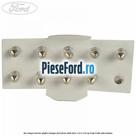 Bec lampa interior plafon halogen Ford Focus 2008-2011 1.6 Ti 115 cp HXDA, HXDB, SIDA benzina